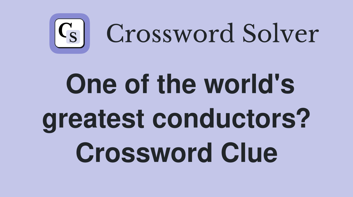 One of the world's greatest conductors? Crossword Clue