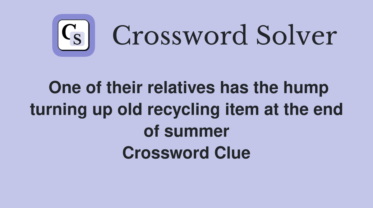 One of their relatives has the hump turning up old recycling item at the end of summer Crossword Clue