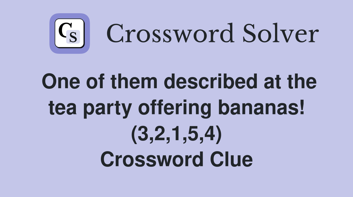 One of them described at the tea party offering bananas! (3,2,1,5,4) Crossword Clue