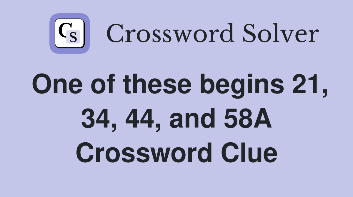 One of these begins 21, 34, 44, and 58A Crossword Clue