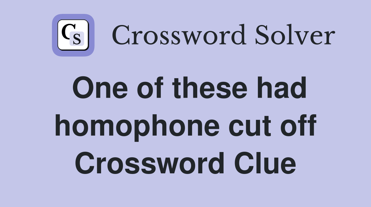One of these had homophone cut off Crossword Clue
