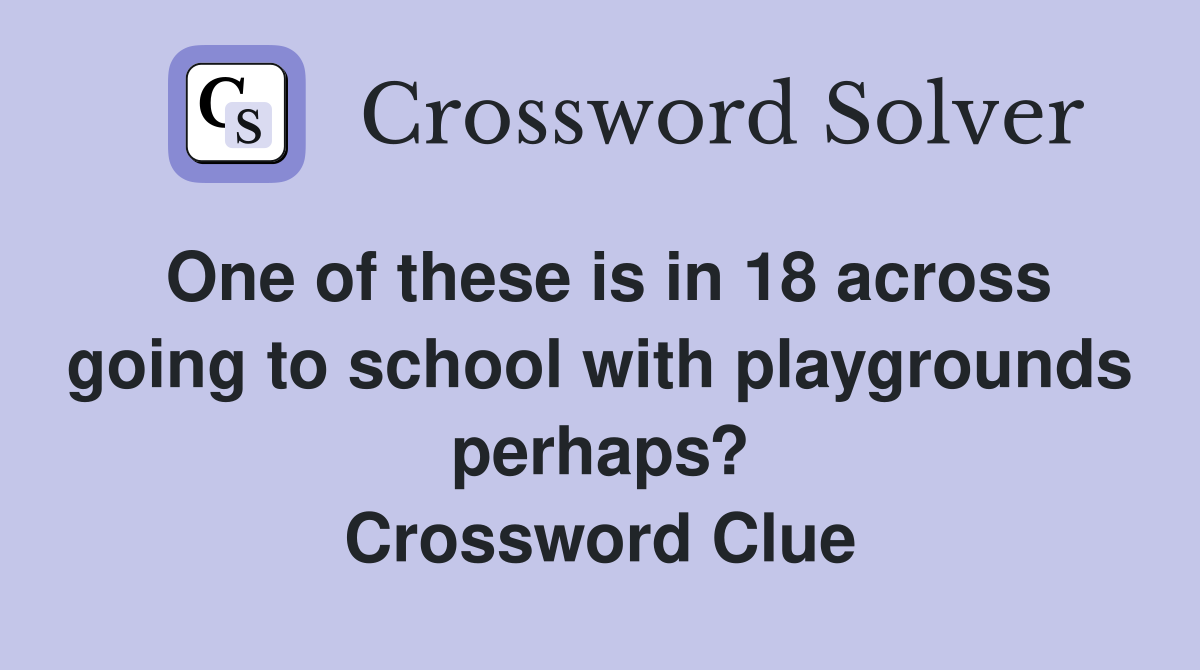 One of these is in 18 across going to school with playgrounds perhaps? Crossword Clue