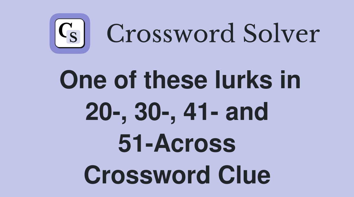 One of these lurks in 20-, 30-, 41- and 51-Across Crossword Clue