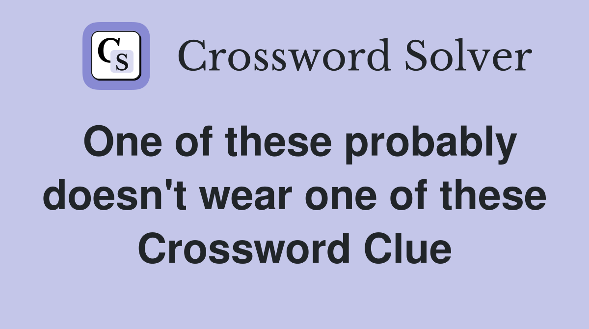 One of these probably doesn't wear one of these Crossword Clue