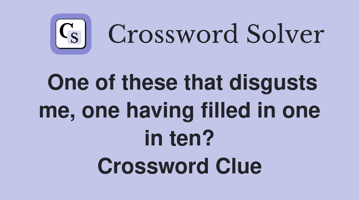 One of these that disgusts me, one having filled in one in ten? Crossword Clue