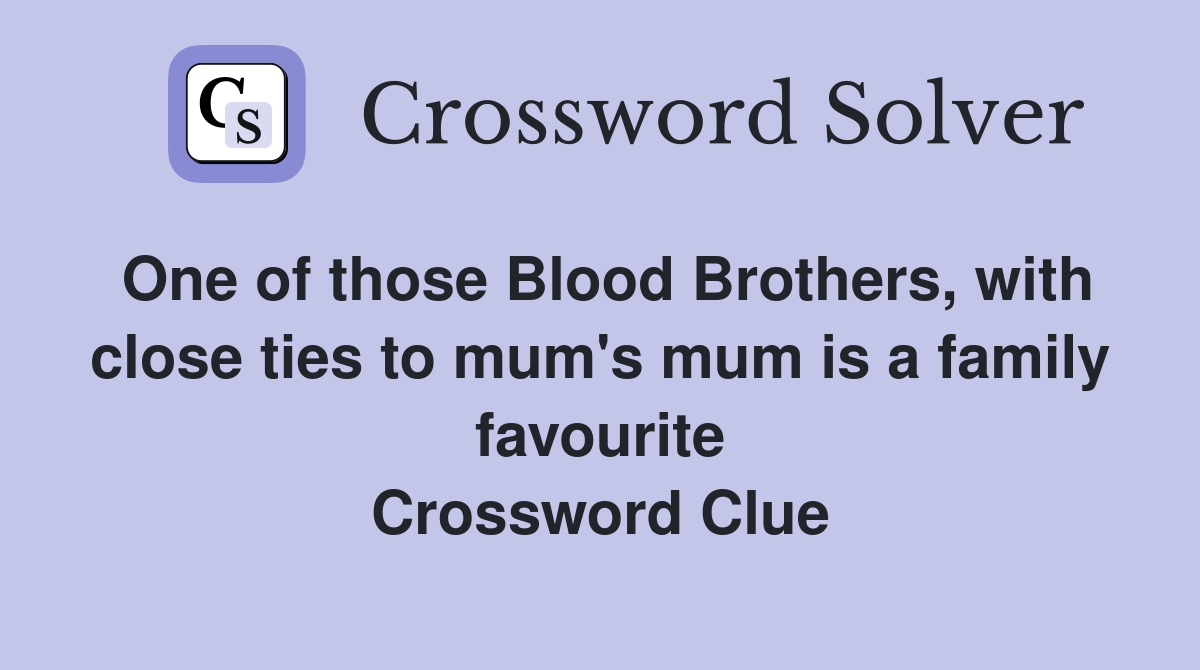 One of those Blood Brothers, with close ties to mum's mum is a family favourite Crossword Clue