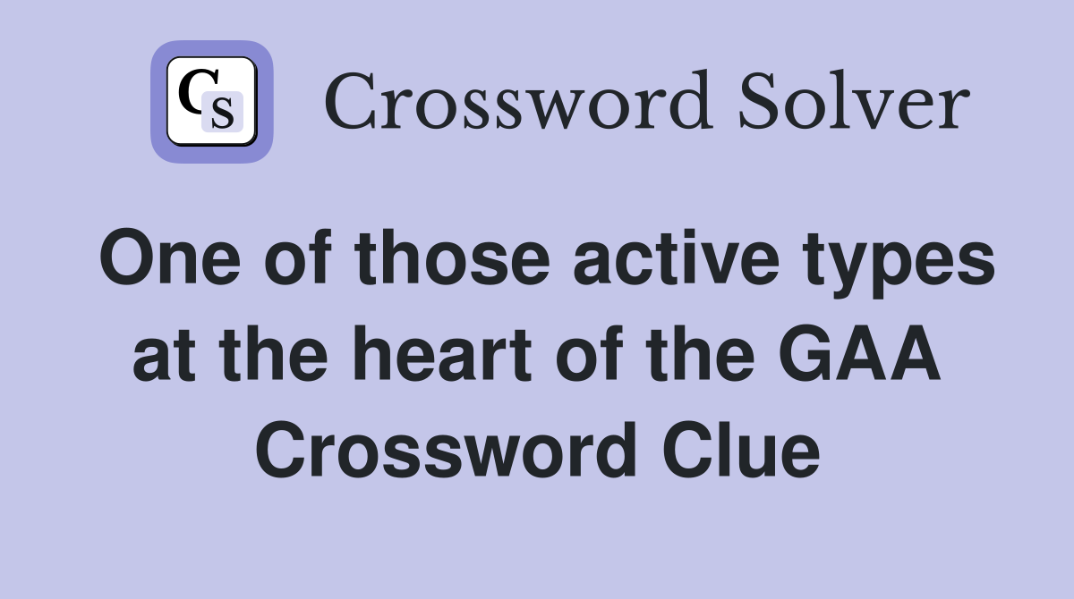 One of those active types at the heart of the GAA Crossword Clue