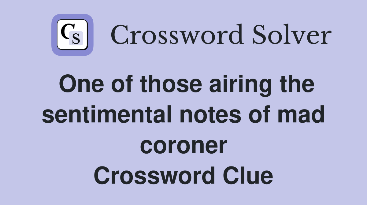 One of those airing the sentimental notes of mad coroner Crossword Clue