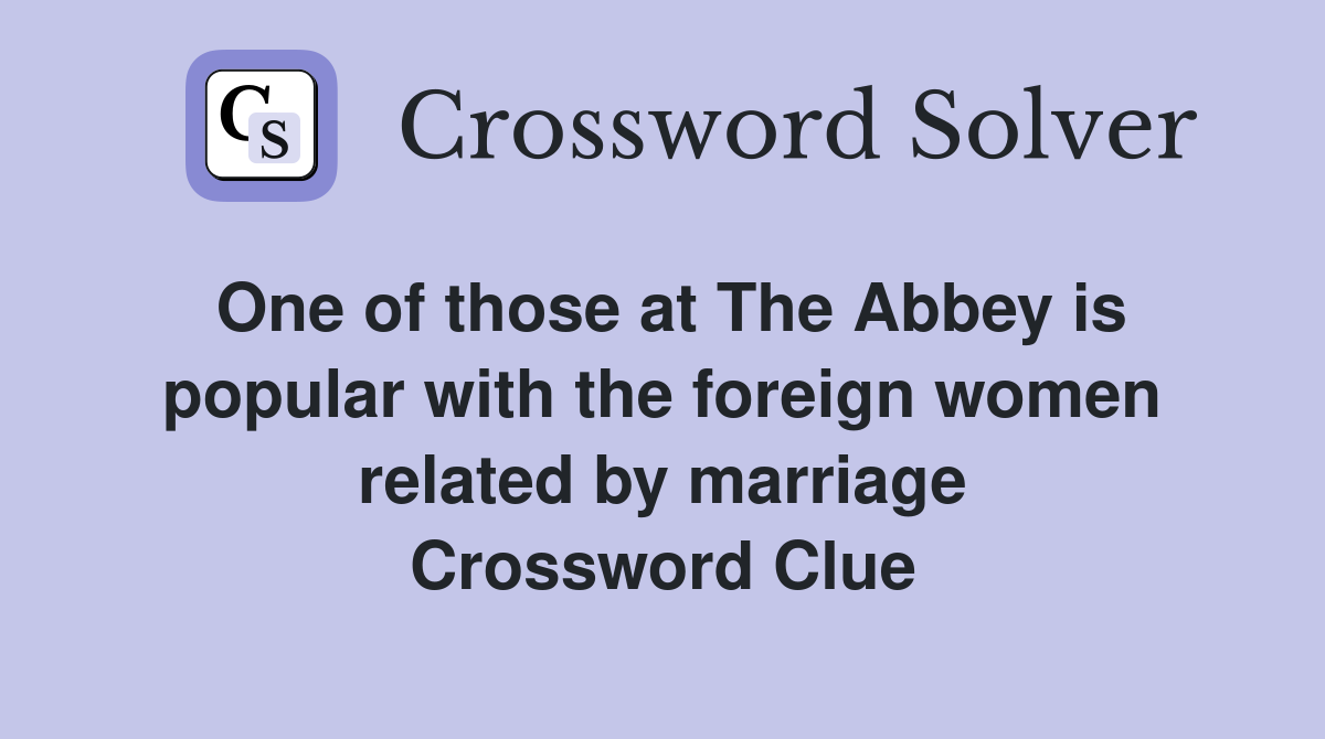 One of those at The Abbey is popular with the foreign women related by marriage Crossword Clue
