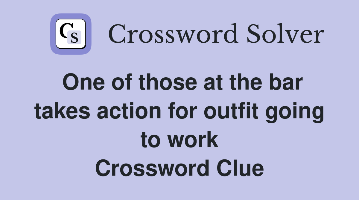 One of those at the bar takes action for outfit going to work Crossword Clue