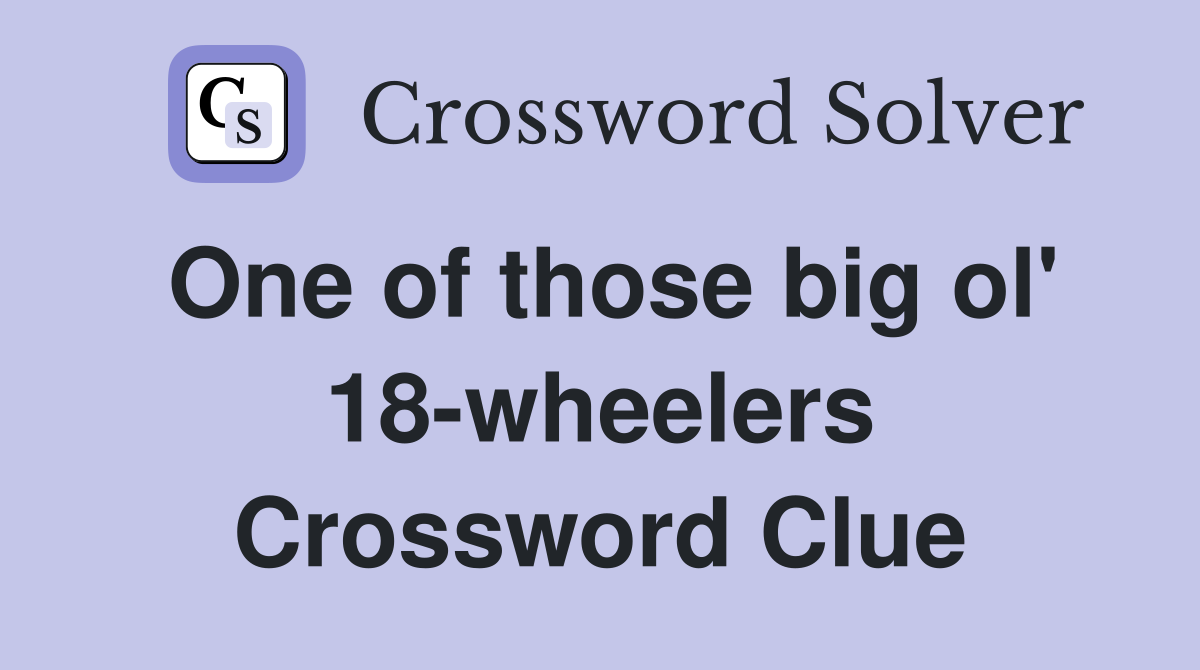 One of those big ol' 18-wheelers Crossword Clue