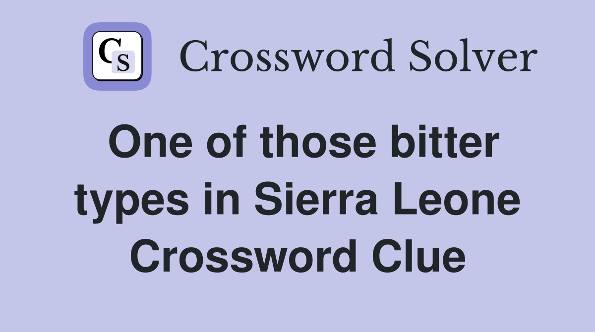 One of those bitter types in Sierra Leone Crossword Clue