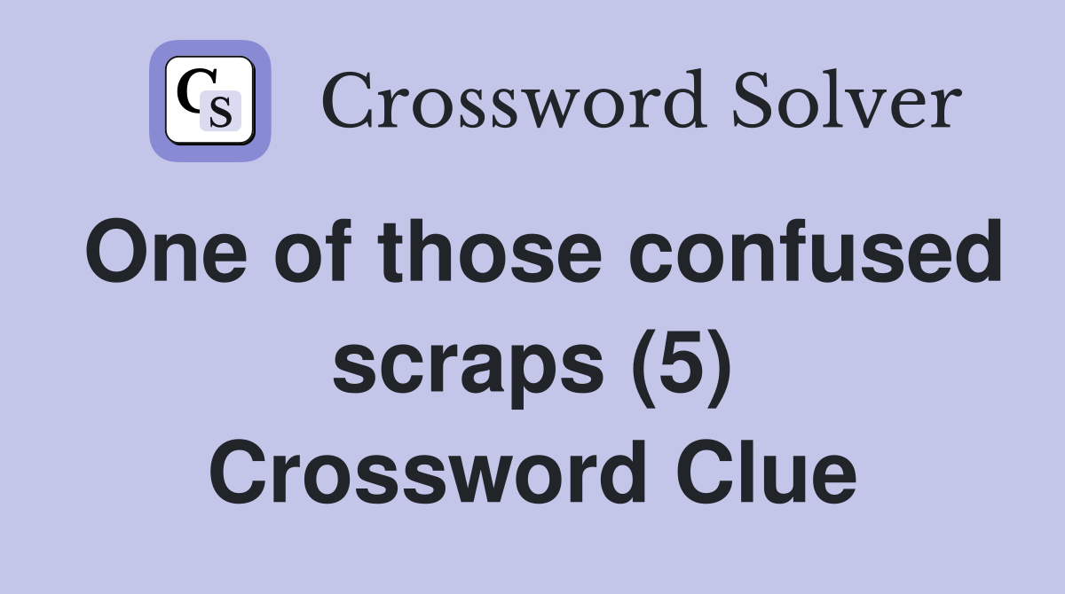 One of those confused scraps (5) Crossword Clue