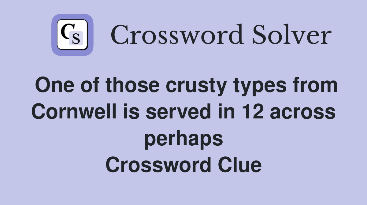 One of those crusty types from Cornwell is served in 12 across perhaps Crossword Clue
