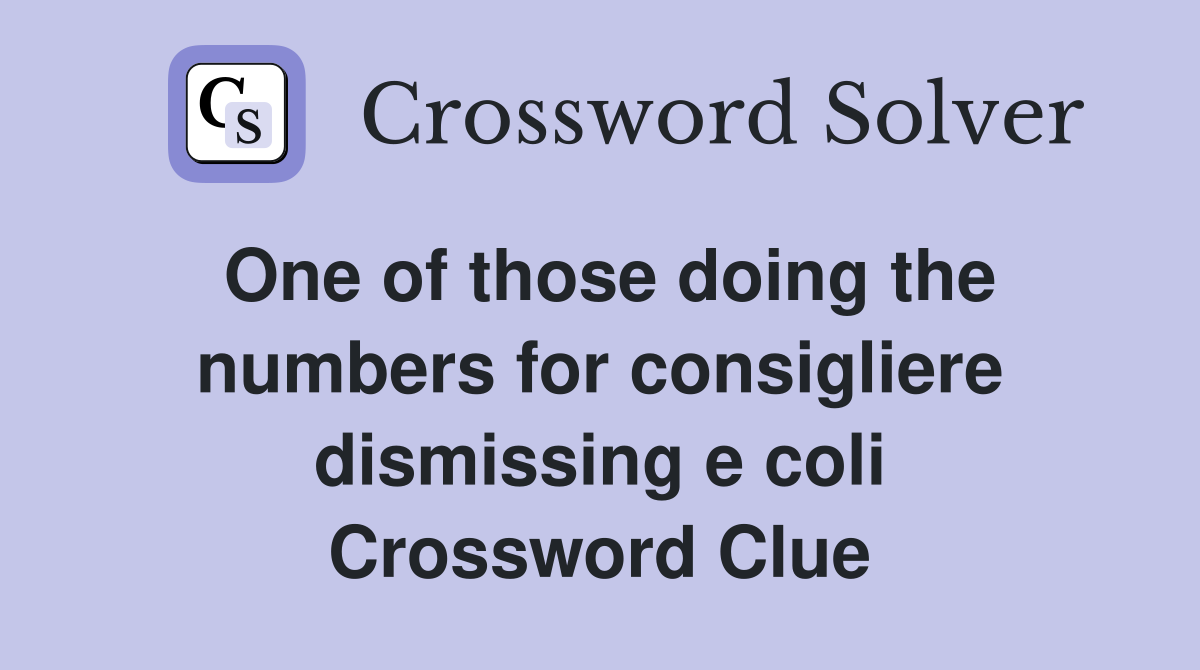 One of those doing the numbers for consigliere dismissing e coli Crossword Clue