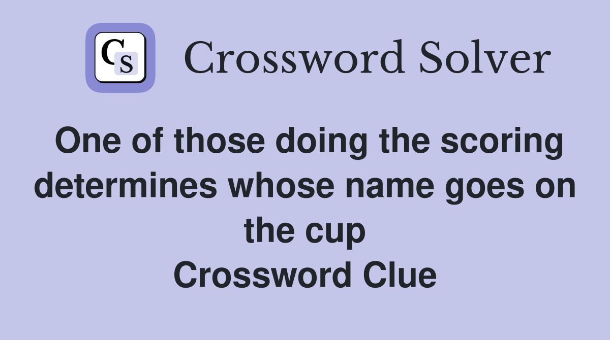 One of those doing the scoring determines whose name goes on the cup Crossword Clue