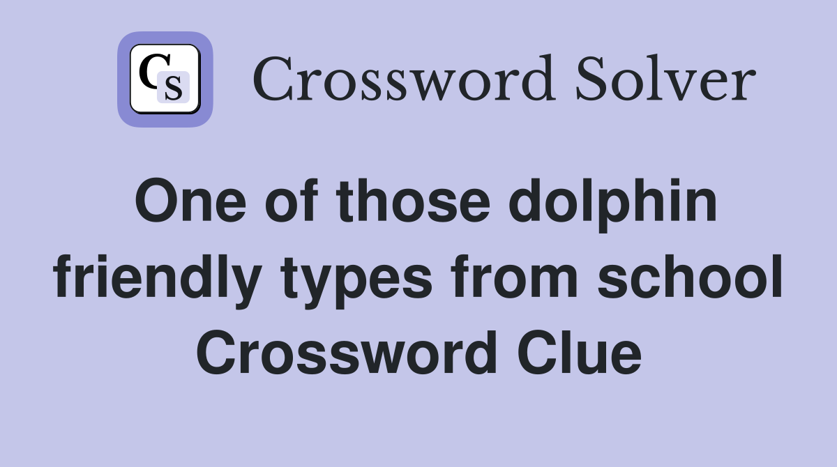 One of those dolphin friendly types from school Crossword Clue