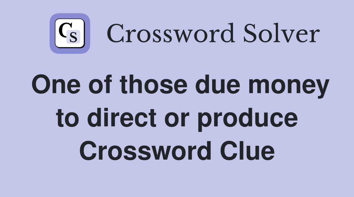 One of those due money to direct or produce Crossword Clue