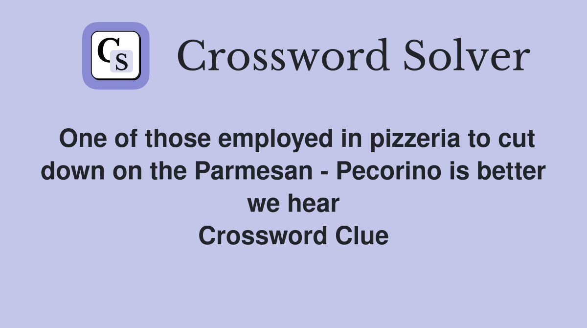 One of those employed in pizzeria to cut down on the Parmesan - Pecorino is better we hear Crossword Clue