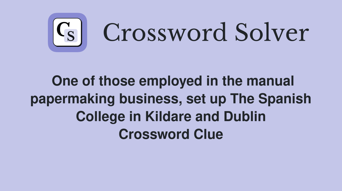 One of those employed in the manual papermaking business, set up The Spanish College in Kildare and Dublin Crossword Clue