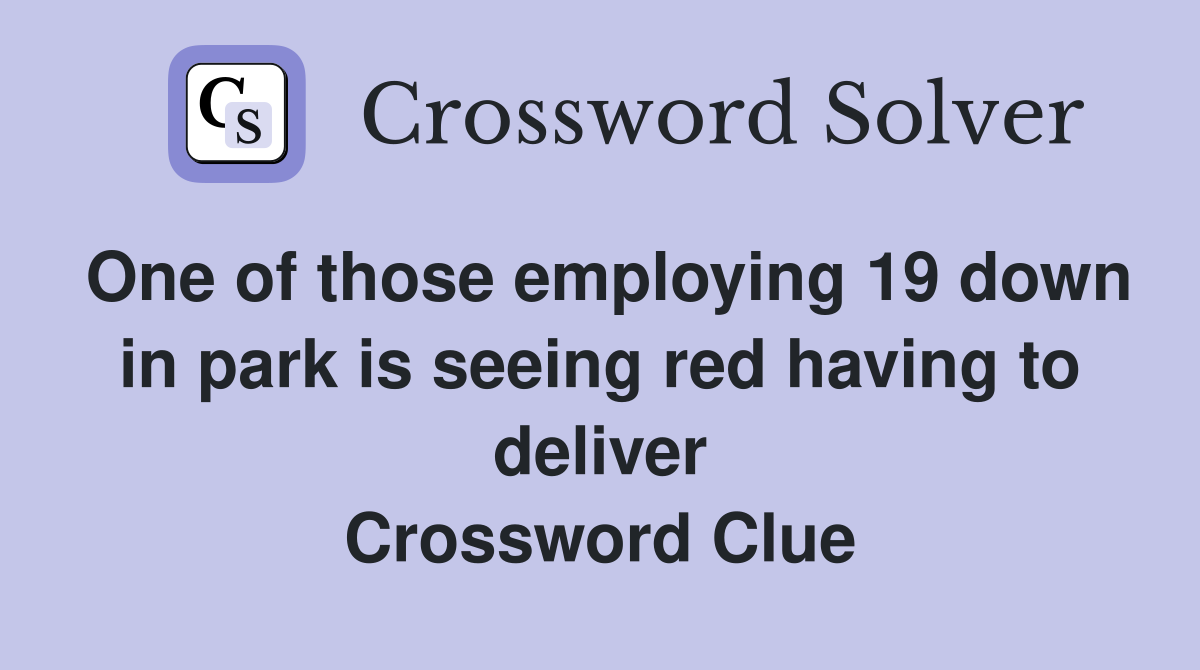 One of those employing 19 down in park is seeing red having to deliver Crossword Clue