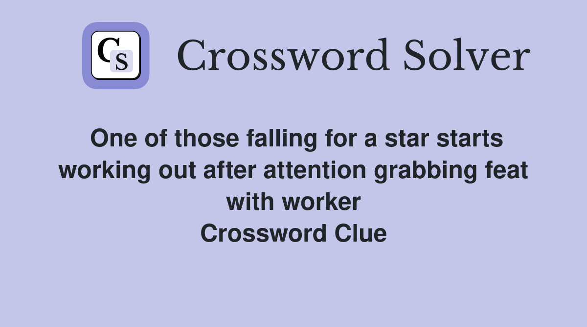 One of those falling for a star starts working out after attention grabbing feat with worker Crossword Clue