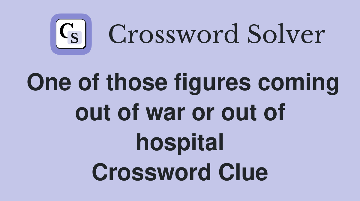 One of those figures coming out of war or out of hospital Crossword Clue