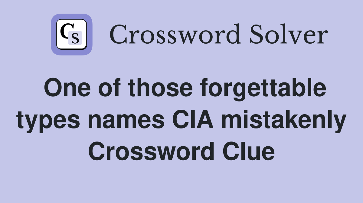 One of those forgettable types names CIA mistakenly Crossword Clue