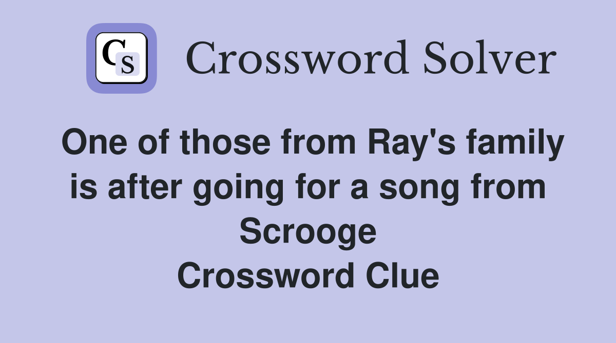 One of those from Ray's family is after going for a song from Scrooge Crossword Clue