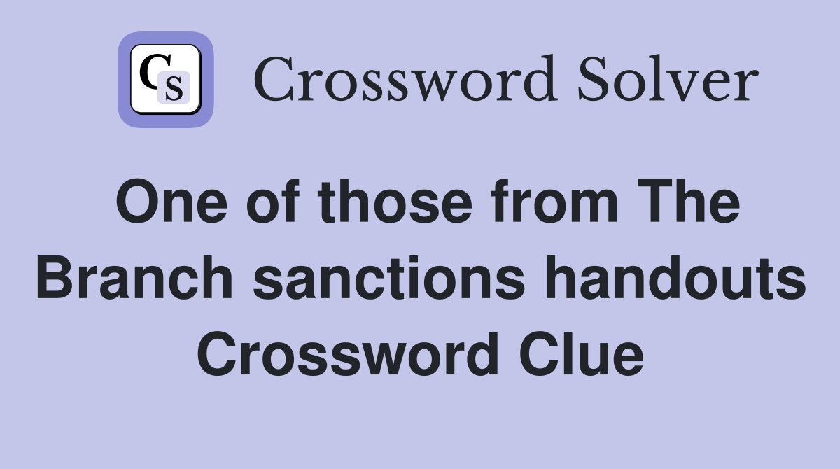 One of those from The Branch sanctions handouts Crossword Clue