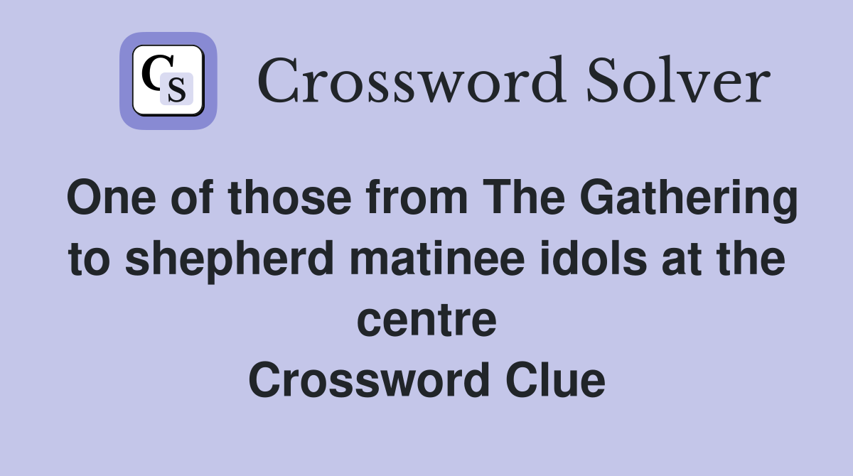 One of those from The Gathering to shepherd matinee idols at the centre Crossword Clue