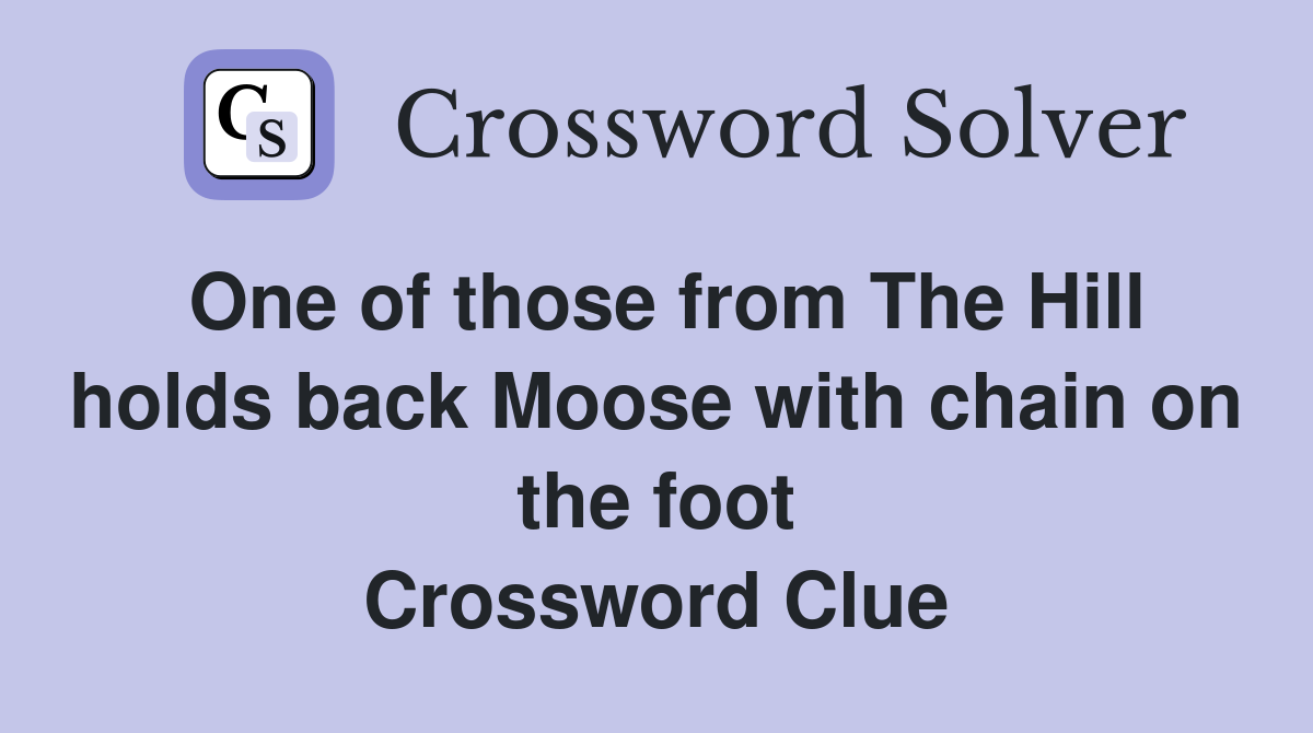 One of those from The Hill holds back Moose with chain on the foot Crossword Clue