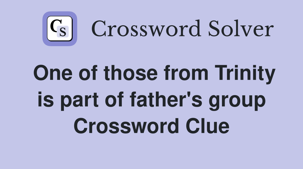 One of those from Trinity is part of father's group Crossword Clue