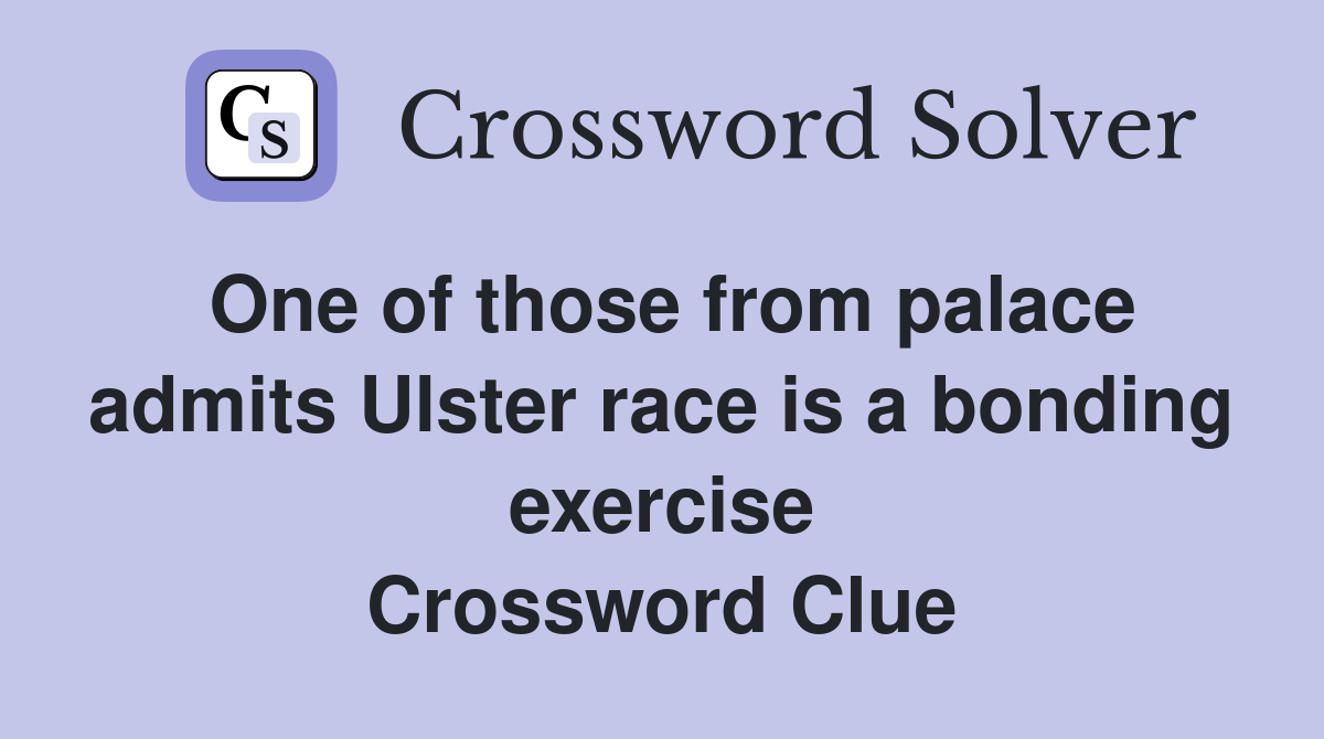 One of those from palace admits Ulster race is a bonding exercise Crossword Clue