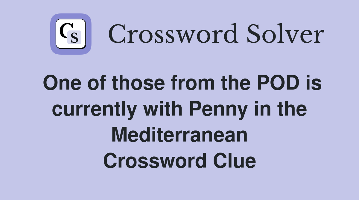 One of those from the POD is currently with Penny in the Mediterranean Crossword Clue