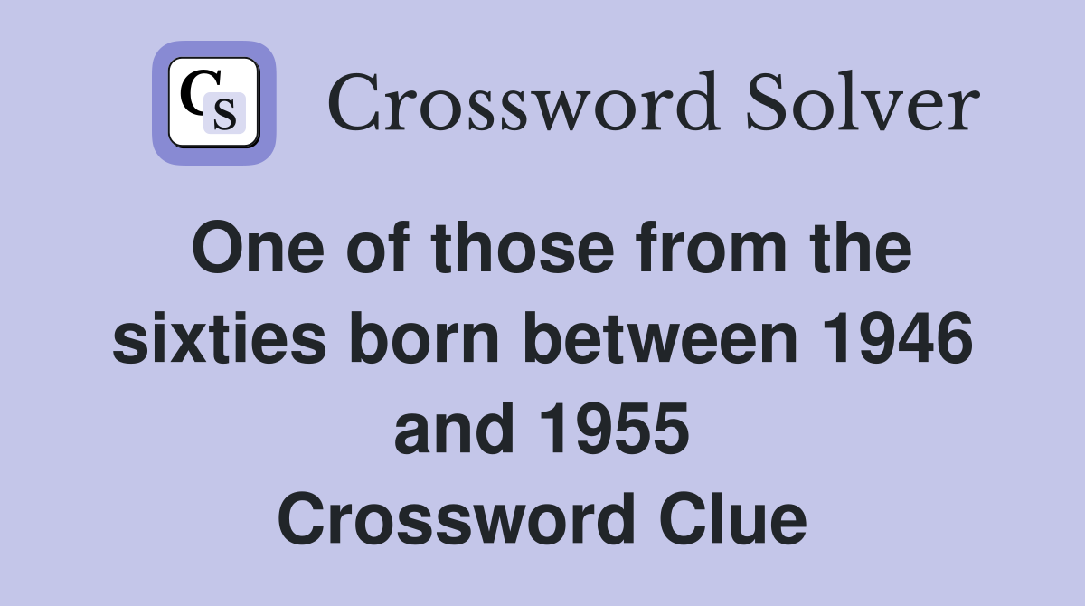 One of those from the sixties born between 1946 and 1955 Crossword Clue