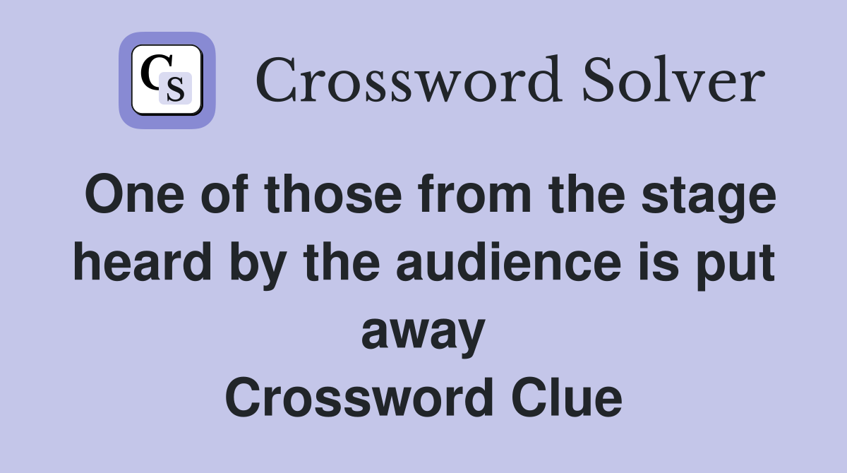 One of those from the stage heard by the audience is put away Crossword Clue