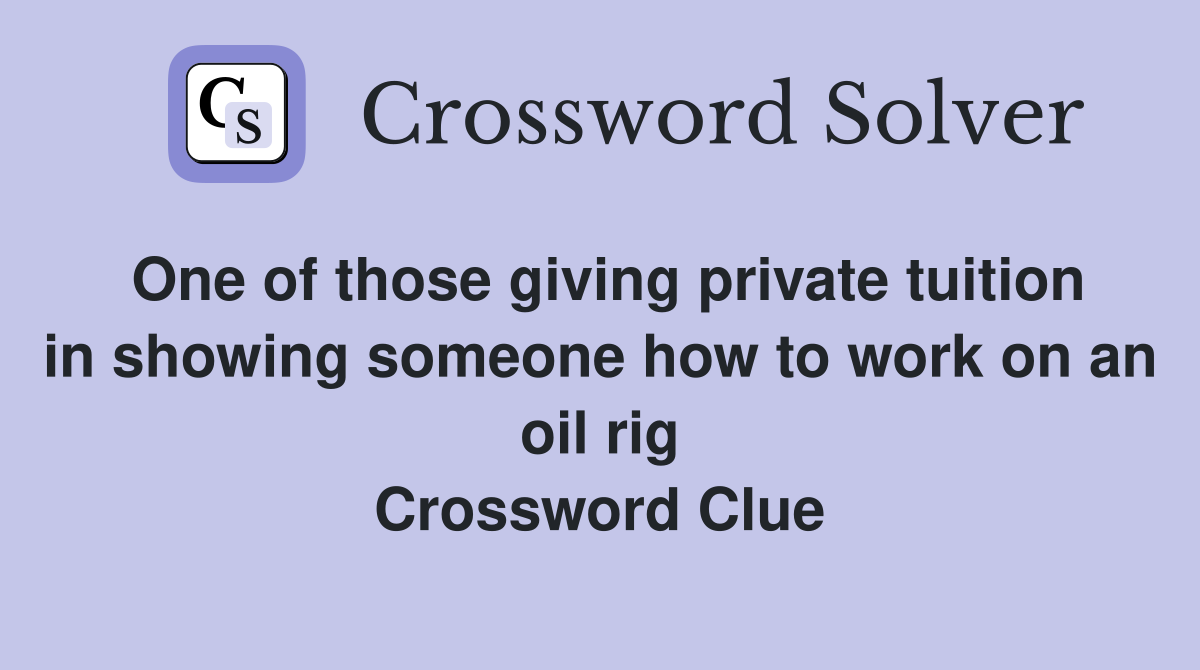 One of those giving private tuition in showing someone how to work on an oil rig Crossword Clue