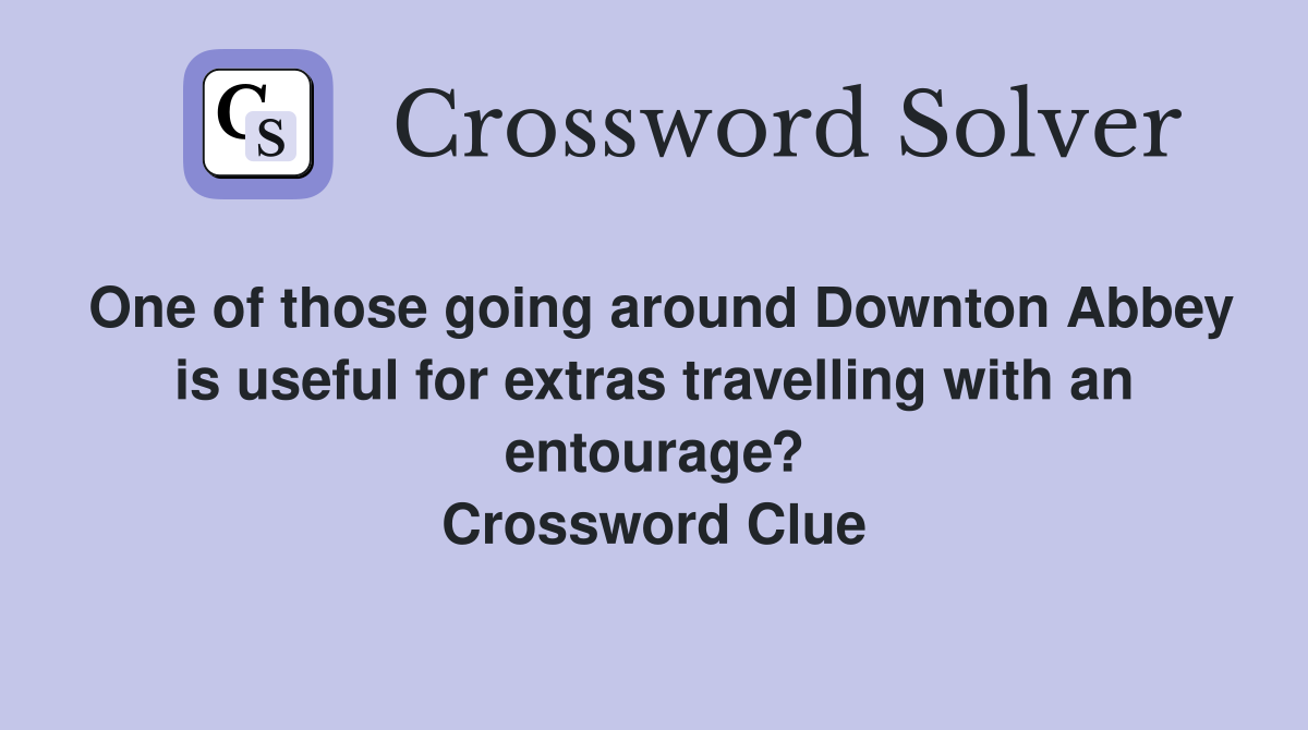 One of those going around Downton Abbey is useful for extras travelling with an entourage? Crossword Clue
