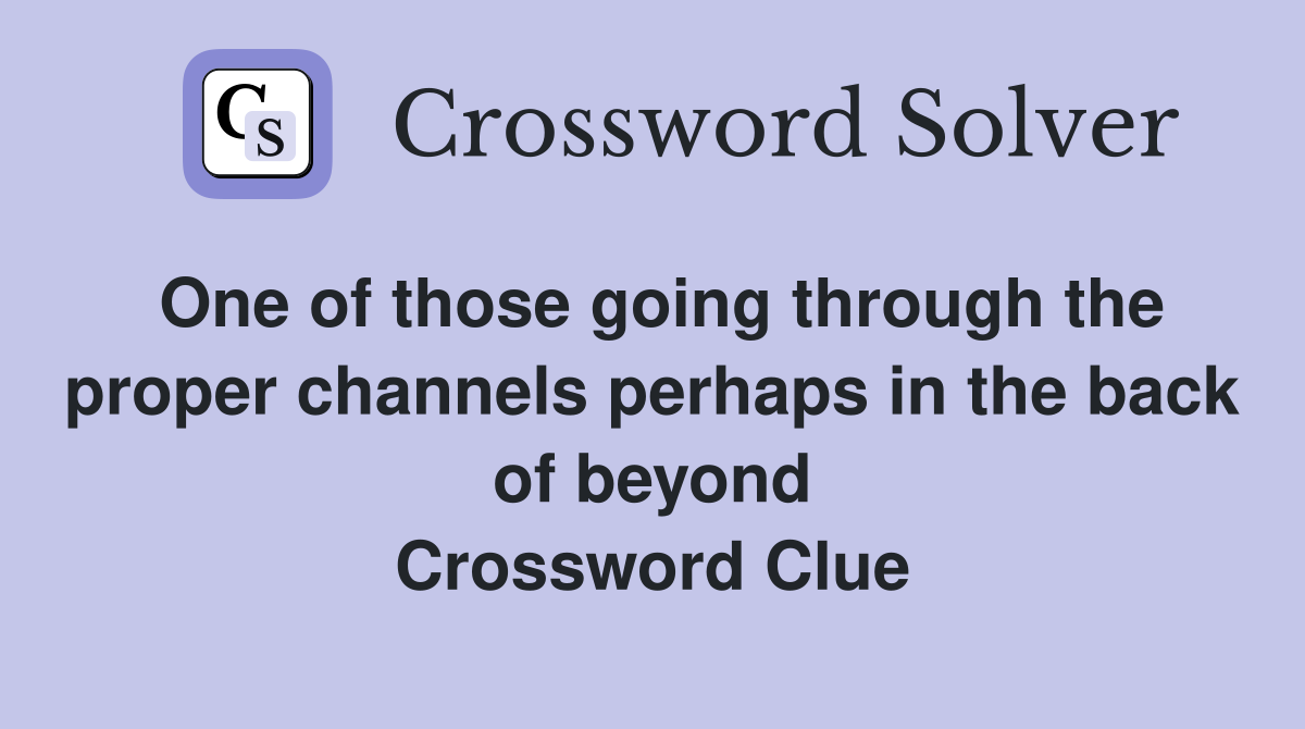 One of those going through the proper channels perhaps in the back of beyond Crossword Clue