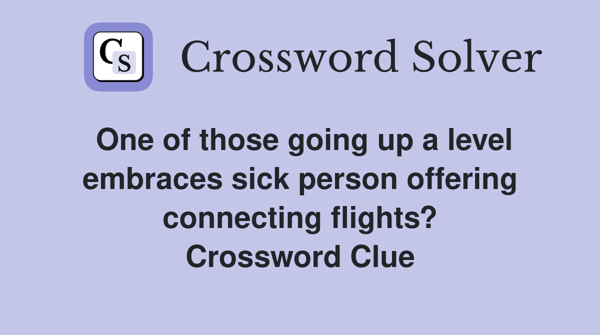 One of those going up a level embraces sick person offering connecting flights? Crossword Clue