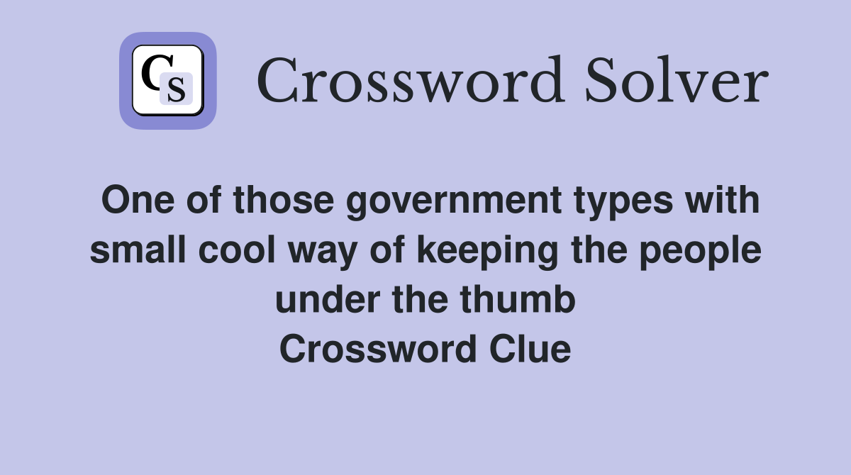 One of those government types with small cool way of keeping the people under the thumb Crossword Clue