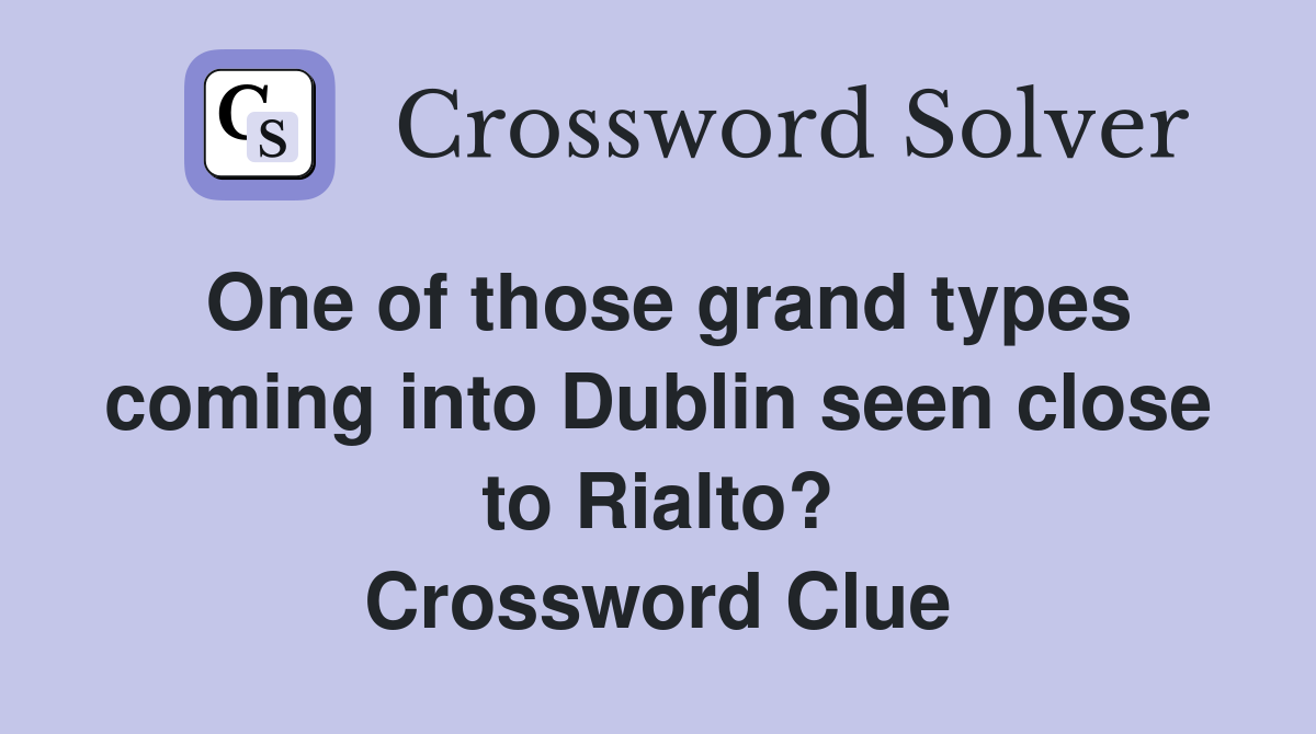 One of those grand types coming into Dublin seen close to Rialto? Crossword Clue
