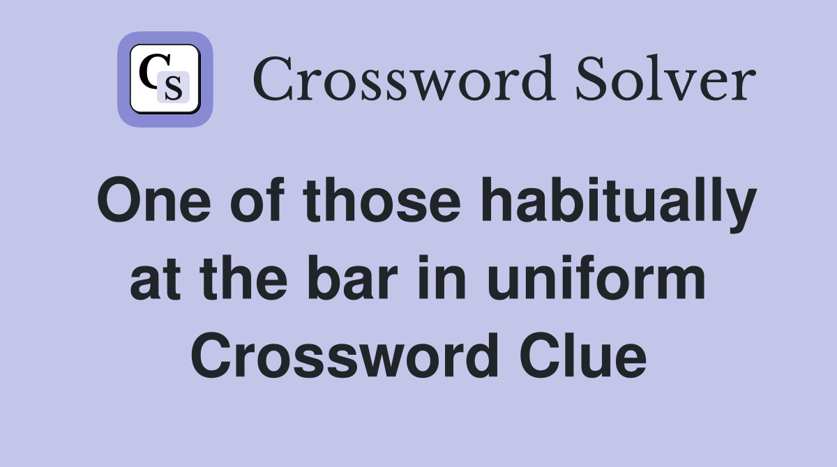 One of those habitually at the bar in uniform Crossword Clue