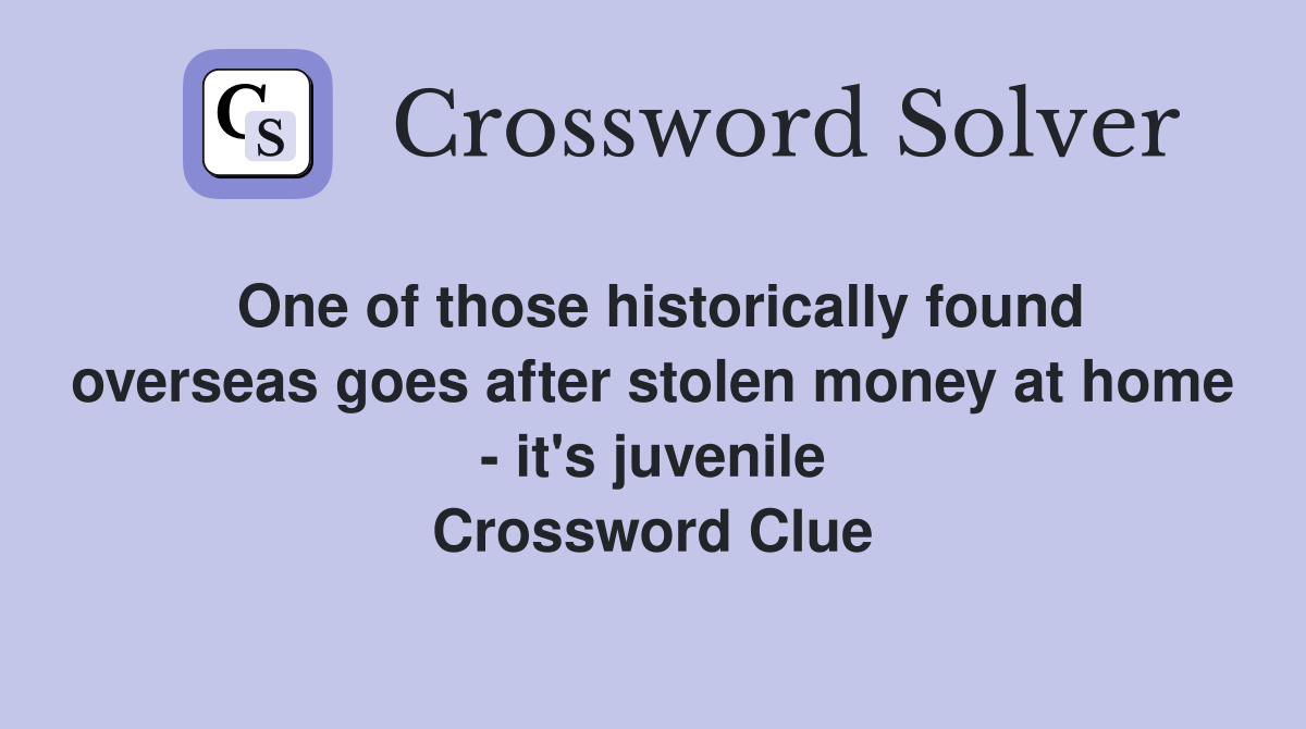One of those historically found overseas goes after stolen money at home - it's juvenile Crossword Clue