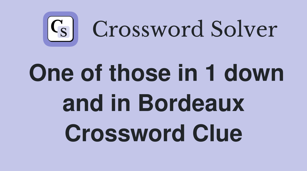 One of those in 1 down and in Bordeaux Crossword Clue