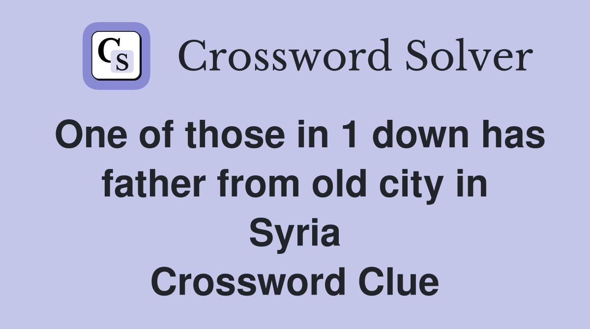 One of those in 1 down has father from old city in Syria Crossword Clue