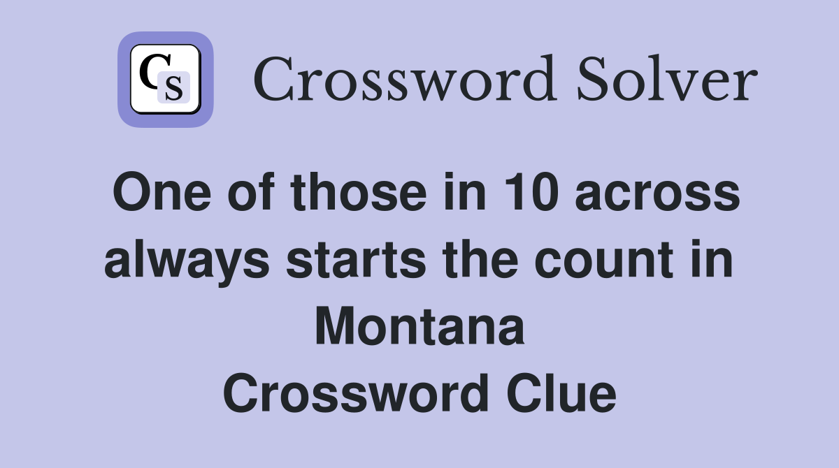 One of those in 10 across always starts the count in Montana Crossword Clue
