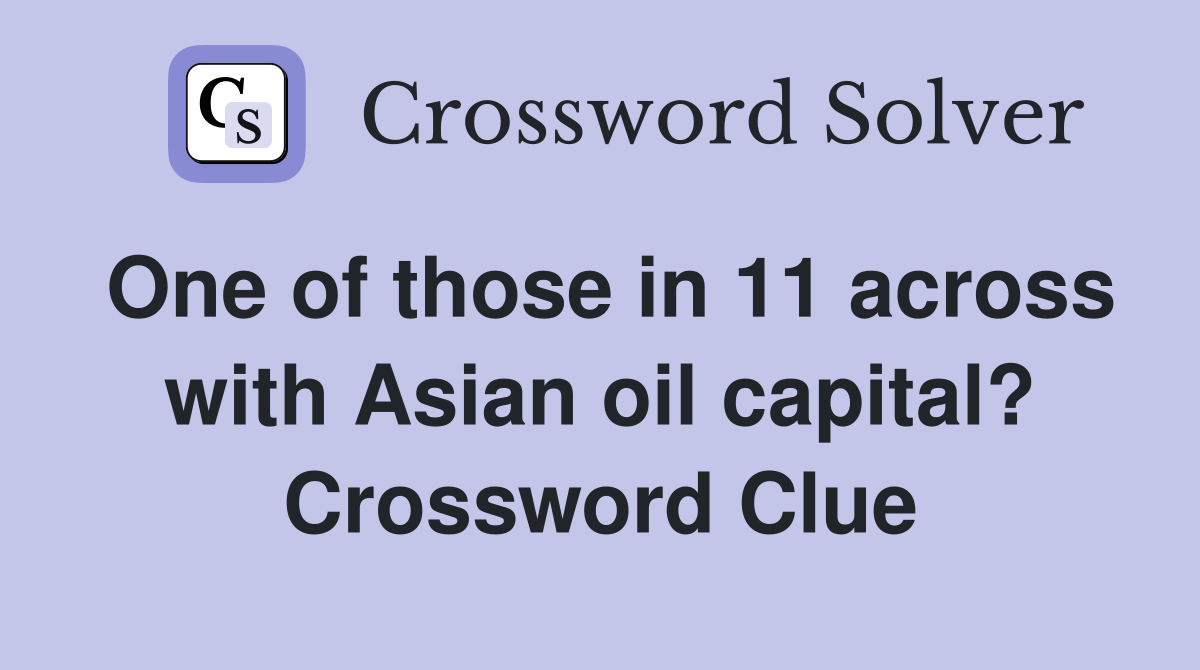 One of those in 11 across with Asian oil capital? Crossword Clue