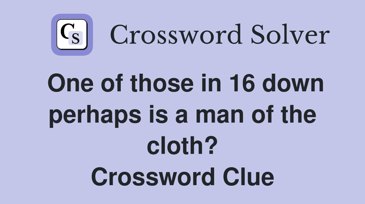 One of those in 16 down perhaps is a man of the cloth? Crossword Clue